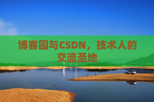 博客园与CSDN,技术人的交流圣地